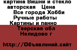 картина Вишни и стекло...авторская › Цена ­ 10 000 - Все города Хобби. Ручные работы » Картины и панно   . Тверская обл.,Нелидово г.